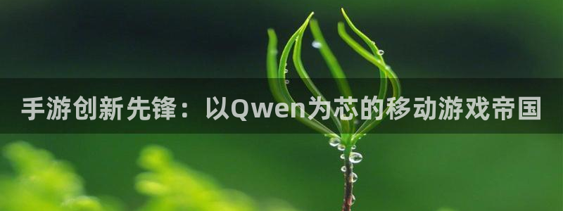 pg国际网页开不了怎么回事：手游创新先锋：以Qwen为芯的移